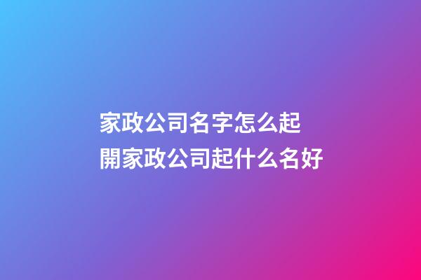 家政公司名字怎么起 開家政公司起什么名好